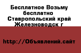 Бесплатное Возьму бесплатно. Ставропольский край,Железноводск г.